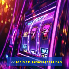 100 reais em pesos argentinos